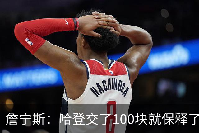 詹宁斯：哈登交了100块就保释了？若警察放我走我愿意给他1000